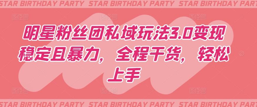 明星粉丝团私域玩法3.0变现稳定且暴力，全程干货，轻松上手【揭秘】-chywc