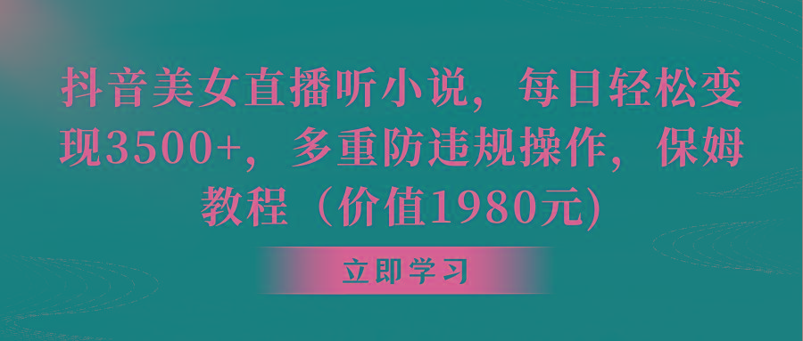 抖音美女直播听小说，每日轻松变现3500+，多重防违规操作，保姆教程(价…-chywc