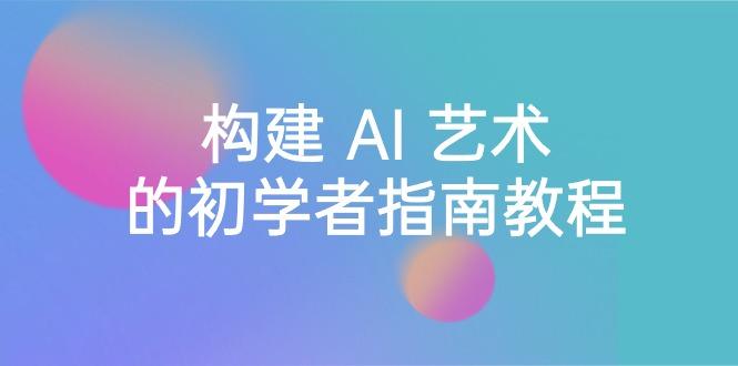 Stable Diffusion 101：构建 AI 艺术的初学者指南教程-16节课-中英字幕-chywc