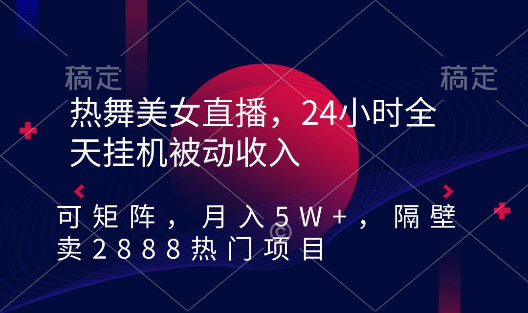 热舞美女直播，24小时全天挂机被动收入，可矩阵 月入5W+隔壁卖2888热门项目-chywc