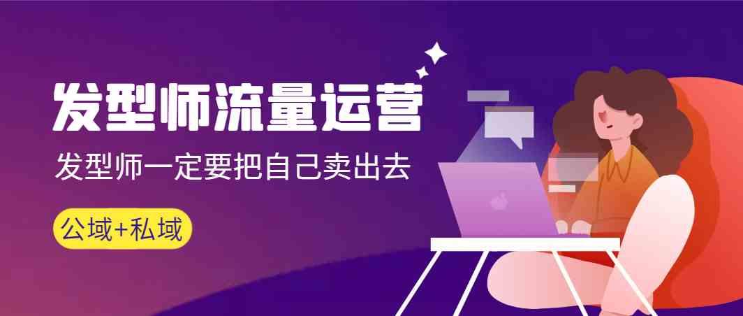 发型师流量运营，发型师一定要把自己卖出去(公域+私城)-chywc