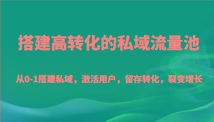 搭建高转化的私域流量池 从0-1搭建私域，激活用户，留存转化，裂变增长(20节课)-chywc