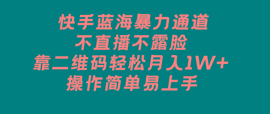 快手蓝海暴力通道，不直播不露脸，靠二维码轻松月入1W+，操作简单易上手-chywc