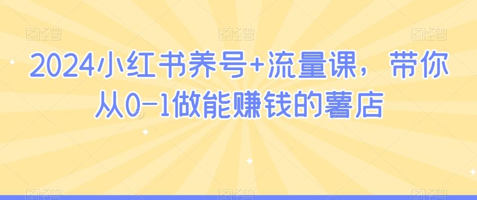 2024小红书养号+流量课，带你从0-1做能赚钱的薯店-chywc