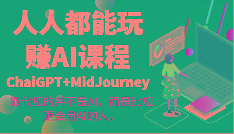 人人都能玩赚AI课程(ChaiGPT+MidJourney)取代您的并不是AI，而是比您更会用AI的人。-chywc