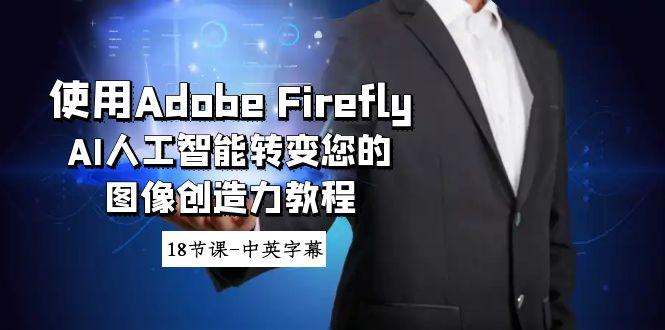 使用Adobe Firefly AI人工智能转变您的图像创造力教程-18节课-中英字幕-chywc