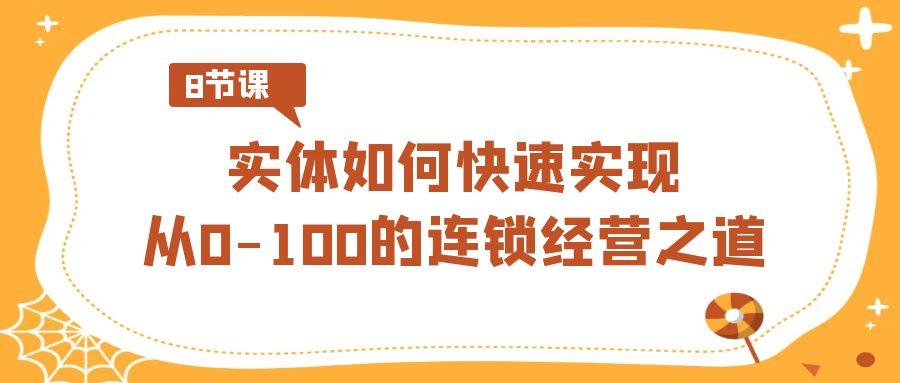 实体·如何快速实现从0-100的连锁经营之道(8节视频课)-chywc