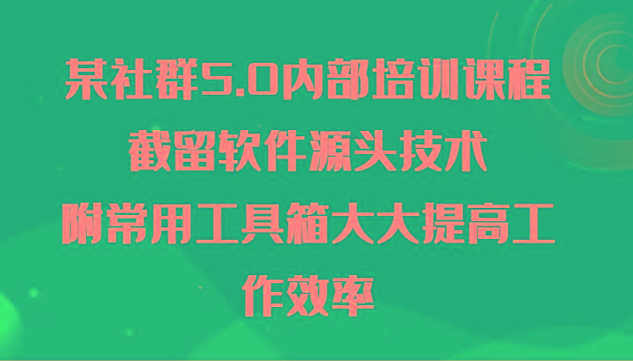 某社群5.0内部培训课程，截留软件源头技术，附常用工具箱大大提高工作效率-chywc