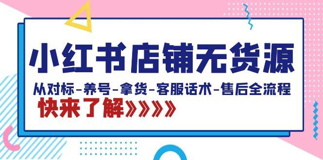 小红书店铺无货源：从对标-养号-拿货-客服话术-售后全流程(20节课)-chywc