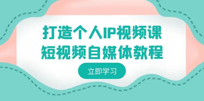 打造个人IP视频课-短视频自媒体教程，个人IP如何定位，如何变现-chywc