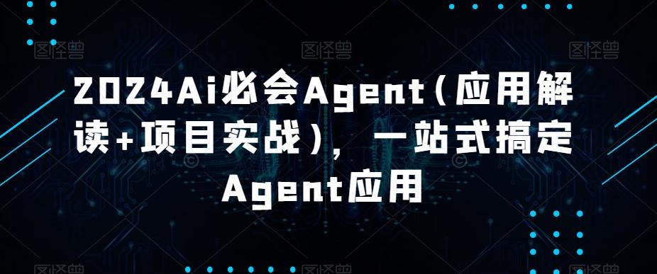 2024Ai必会Agent(应用解读+项目实战)，一站式搞定Agent应用-chywc