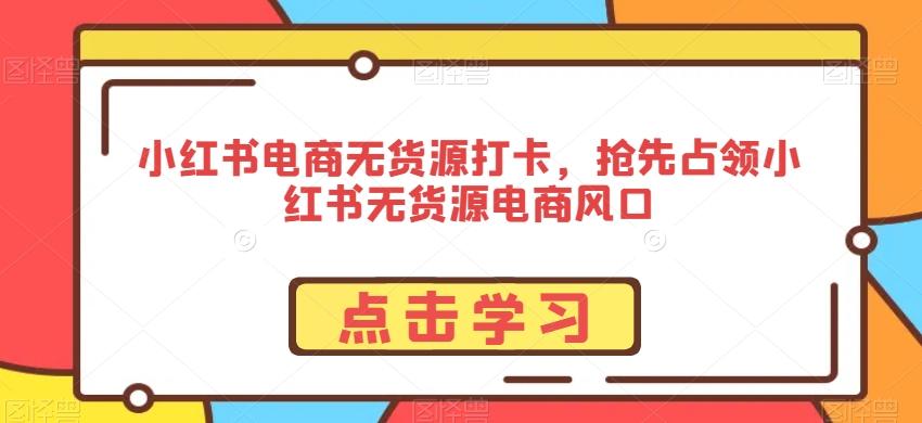 小红书电商无货源打卡，抢先占领小红书无货源电商风口-chywc