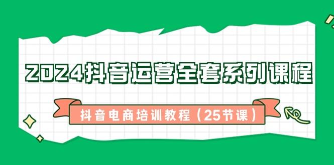 2024抖音运营全套系列课程-抖音电商培训教程(25节课)-chywc