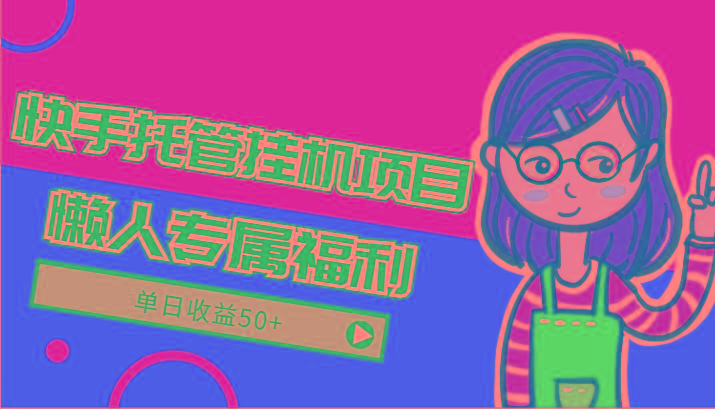 快手托管挂机项目-绿色正规懒人专属福利，单日收益50+-chywc