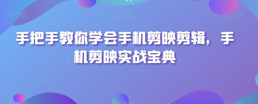 手把手教你学会手机剪映剪辑，手机剪映实战宝典-chywc