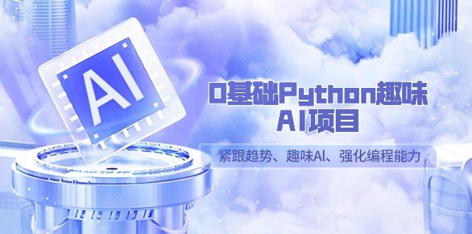 0基础Python趣味-AI项目，紧跟趋势、趣味Al、强化编程能力(13节课)-chywc