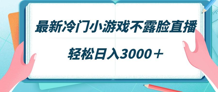 最新冷门小游戏不露脸直播，场观稳定几千，轻松日入3000＋-chywc