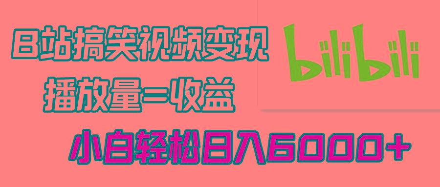 B站搞笑视频变现，播放量=收益，小白轻松日入6000+-chywc