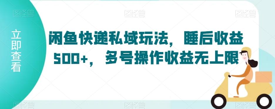 闲鱼快递私域玩法，睡后收益500+，多号操作收益无上限【揭秘】-chywc