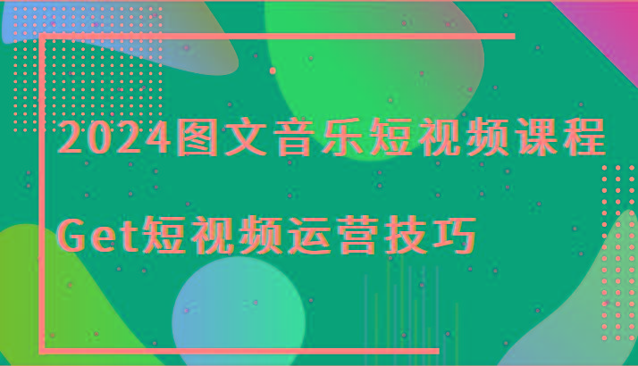 2024图文音乐短视频课程-Get短视频运营技巧-chywc