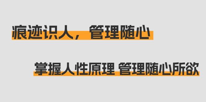 痕迹 识人，管理随心：掌握人性原理 管理随心所欲(31节课)-chywc
