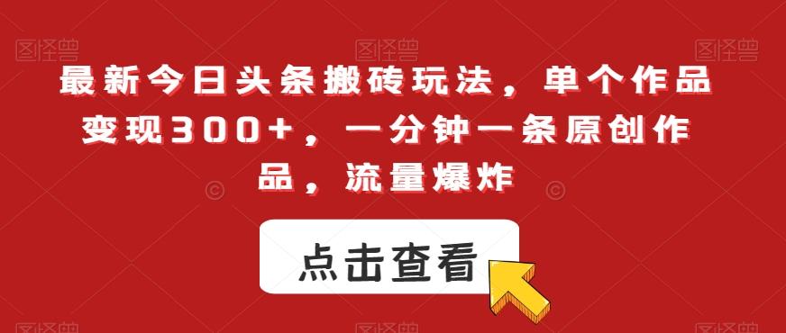 最新今日头条搬砖玩法，单个作品变现300+，一分钟一条原创作品，流量爆炸【揭秘】-chywc