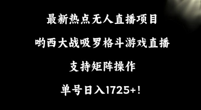 最新热点无人直播项目，哟西大战吸罗格斗游戏直播，支持矩阵操作，单号日入1725+【揭秘】-chywc
