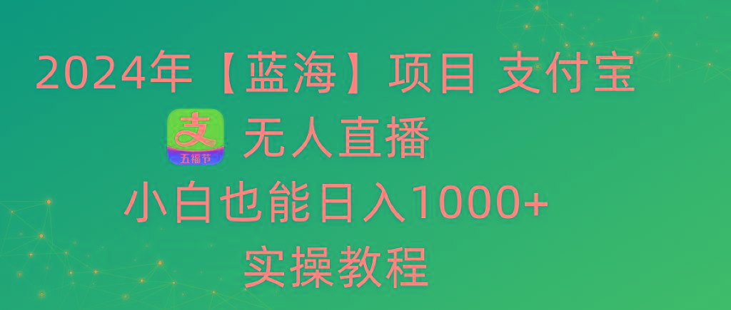 2024年【蓝海】项目 支付宝无人直播 小白也能日入1000+  实操教程-chywc