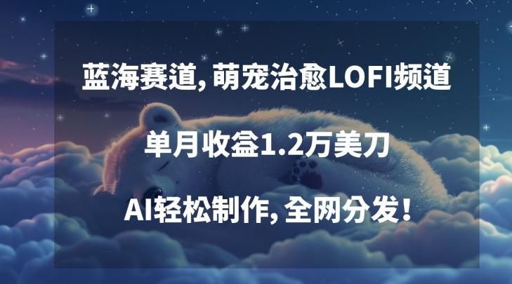 蓝海赛道，萌宠治愈LOFI频道，单月收益1.2万美刀，AI轻松制作，全网分发【揭秘】-chywc