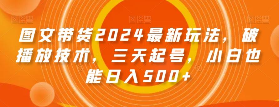 图文带货2024最新玩法，破播放技术，三天起号，小白也能日入500+【揭秘】-chywc