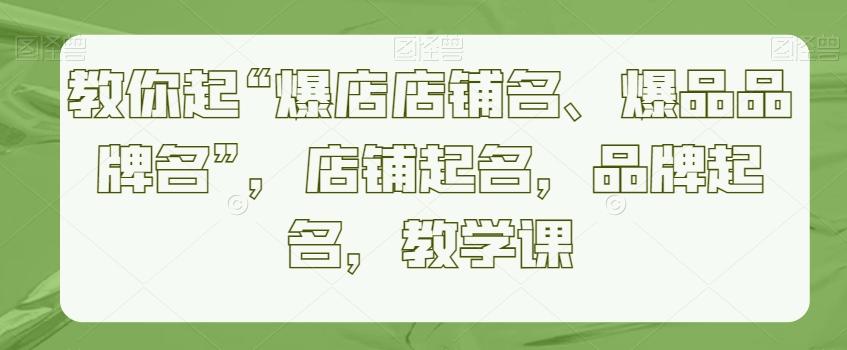 教你起“爆店店铺名、爆品品牌名”，店铺起名，品牌起名，教学课-chywc