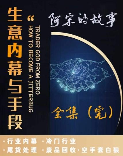 阿宋的故事·生意内幕与手段，行业内幕 冷门行业 尾货处理 废品回收 空手套白狼-chywc