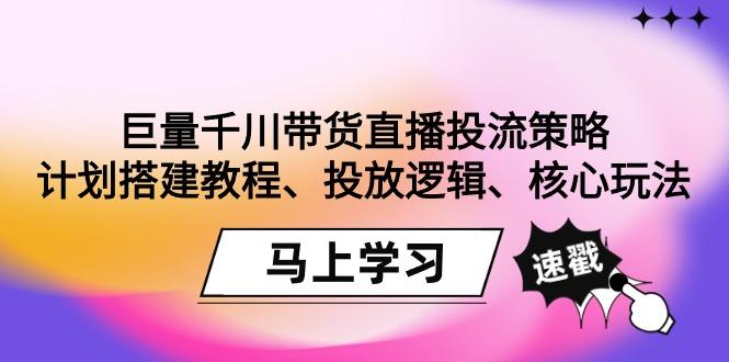 巨量千川带货直播投流策略：计划搭建教程、投放逻辑、核心玩法！-chywc