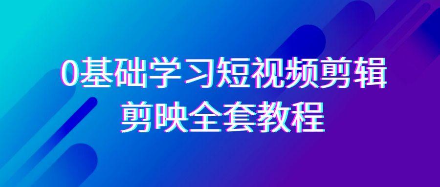 0基础系统学习-短视频剪辑，剪映-全套33节-无水印教程，全面覆盖-剪辑功能-chywc