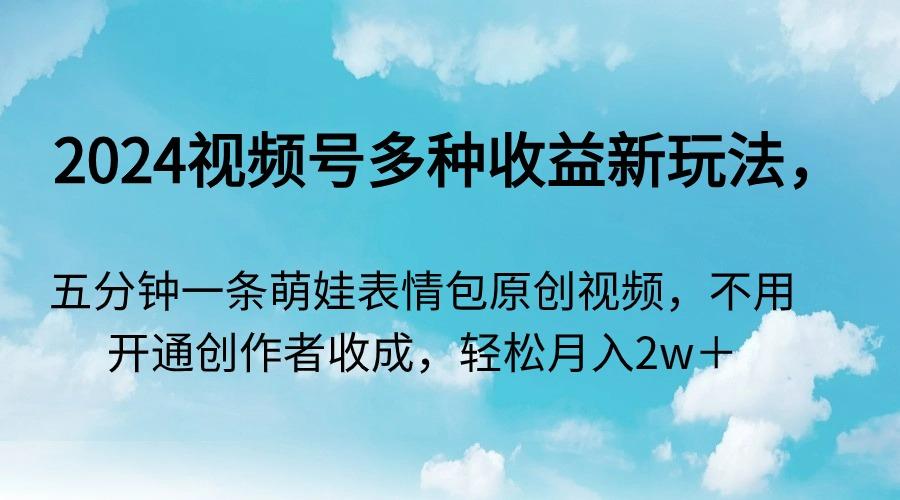 2024视频号多种收益新玩法，五分钟一条萌娃表情包原创视频，不用开通创…-chywc