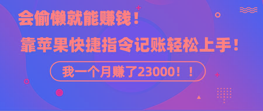 《会偷懒就能赚钱！靠苹果快捷指令自动记账轻松上手，一个月变现23000！》-chywc