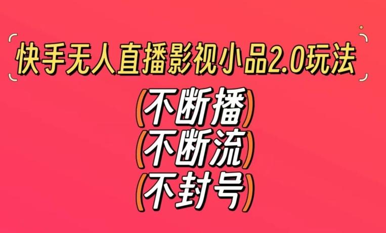 快手无人直播影视小品2.0玩法，不断流，不封号，不需要会剪辑，每天能稳定500-1000+【揭秘】-chywc