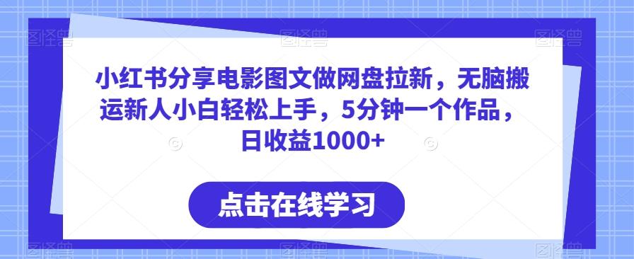 小红书分享电影图文做网盘拉新，无脑搬运新人小白轻松上手，5分钟一个作品，日收益1000+【揭秘】-chywc