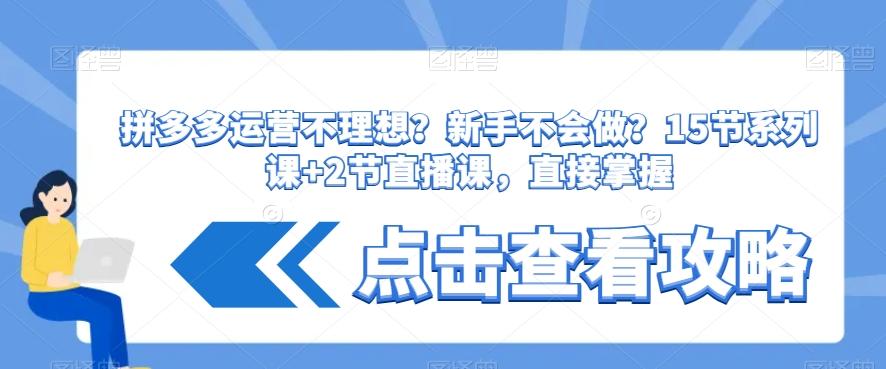 拼多多运营不理想？新手不会做？​15节系列课+2节直播课，直接掌握-chywc