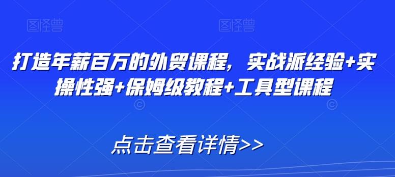 打造年薪百万的外贸课程，实战派经验+实操性强+保姆级教程+工具型课程-chywc