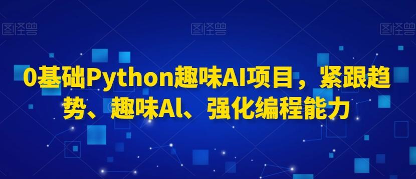 0基础Python趣味AI项目，紧跟趋势、趣味Al、强化编程能力-chywc