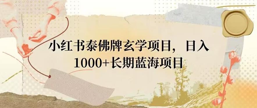 小红书泰佛牌玄学项目，日入1000+，打破传统，长期蓝海项目-chywc