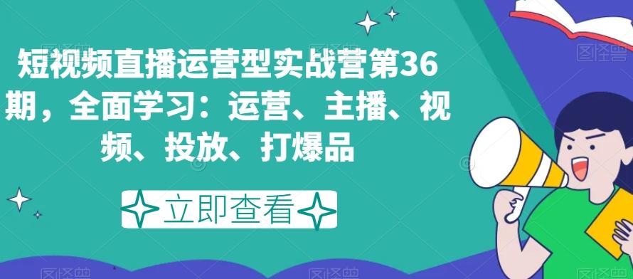 短视频直播运营型实战营第36期，全面学习：运营、主播、视频、投放、打爆品-chywc