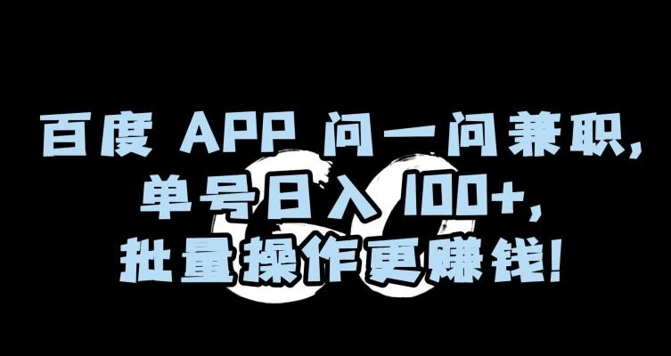 百度APP问一问兼职，单号日入100+，批量操作更赚钱【揭秘】-chywc