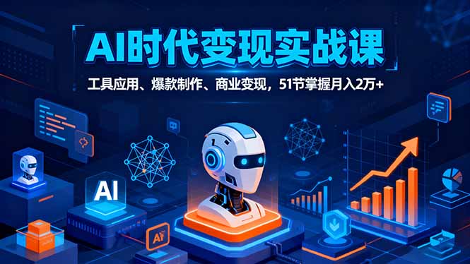 AI时代全场景实战课，工具应用、爆款制作、商业变现，51节掌握月入2万+-chywc