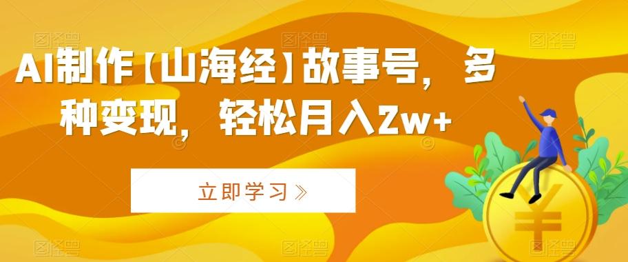 AI制作【山海经】故事号，多种变现，轻松月入2w+【揭秘】-chywc