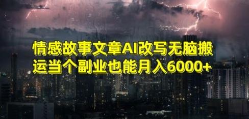 情感故事文章AI改写无脑搬运当个副业也能月入6000+【揭秘】-chywc