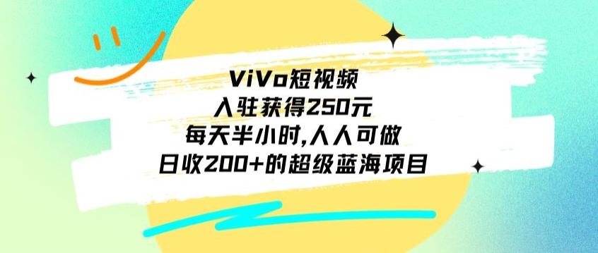 ViVo短视频，入驻获得250元，每天半小时，日收200+的超级蓝海项目，人人可做-chywc
