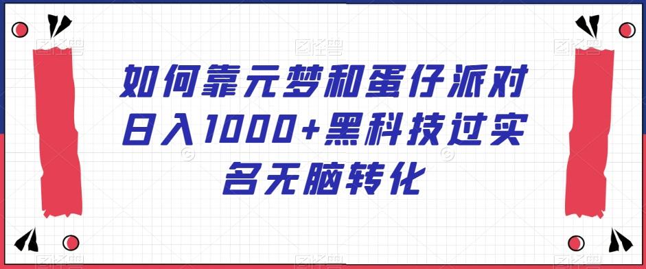 如何靠元梦和蛋仔派对日入1000+黑科技过实名无脑转化【揭秘】-chywc