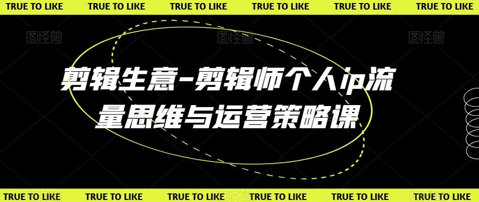 剪辑生意-剪辑师个人ip流量思维与运营策略课-chywc
